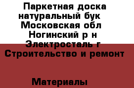 Паркетная доска-натуральный бук! - Московская обл., Ногинский р-н, Электросталь г. Строительство и ремонт » Материалы   